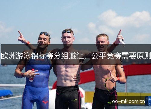 欧洲游泳锦标赛分组避让，公平竞赛需要原则