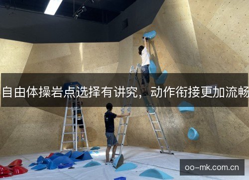 自由体操岩点选择有讲究,动作衔接更加流畅 自由体操岩点选择有讲究,动作衔接更加流畅